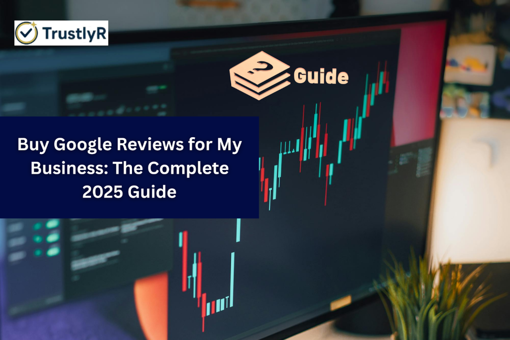 Buy Google Reviews for My Business: The Complete 2025 Guide